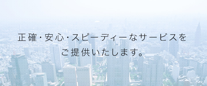 正確・安心・スピーディーなサービスをご提供いたします。